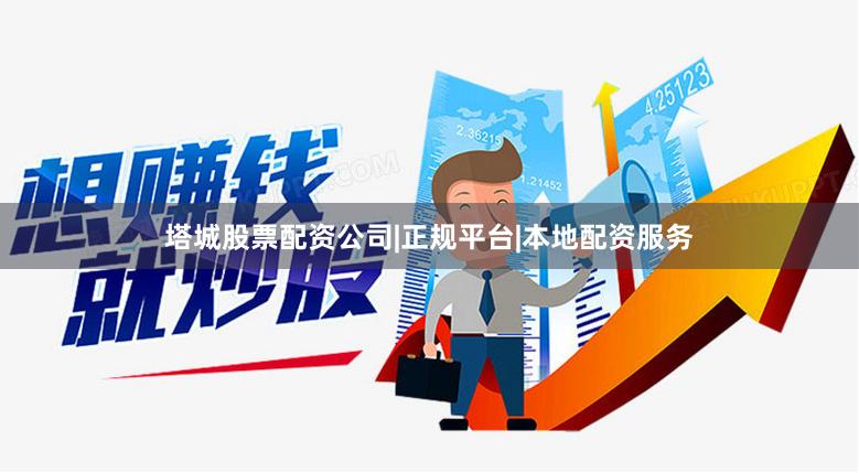 塔城股票配资公司|正规平台|本地配资服务