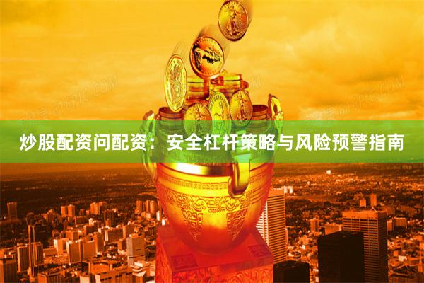 炒股配资问配资:安全杠杆策略与风险预警指南