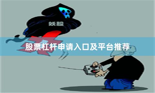 股票杠杆申请入口及平台推荐