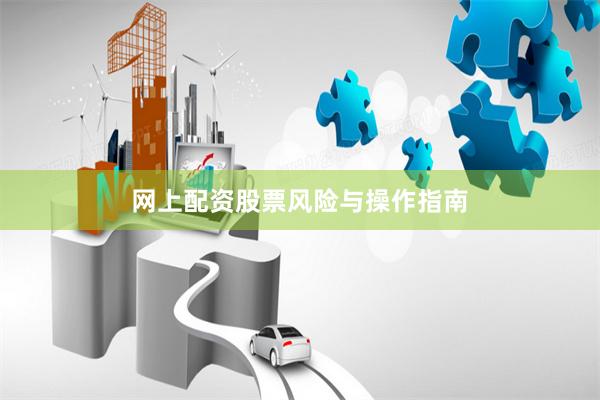 网上配资股票风险与操作指南
