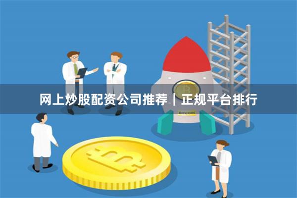 网上炒股配资公司推荐｜正规平台排行