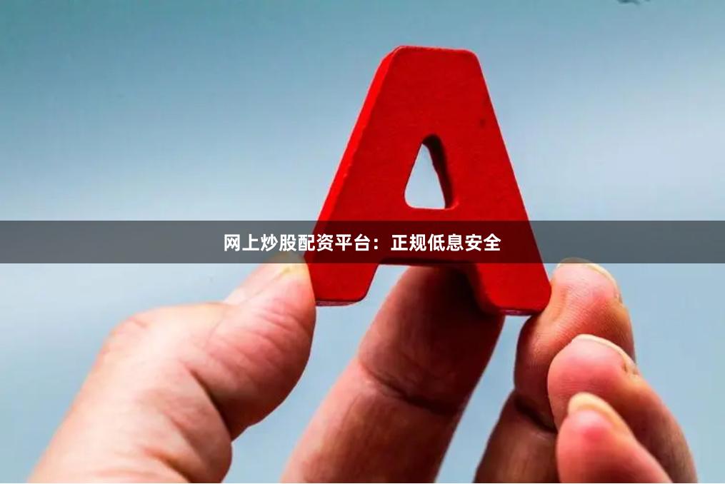 网上炒股配资平台：正规低息安全