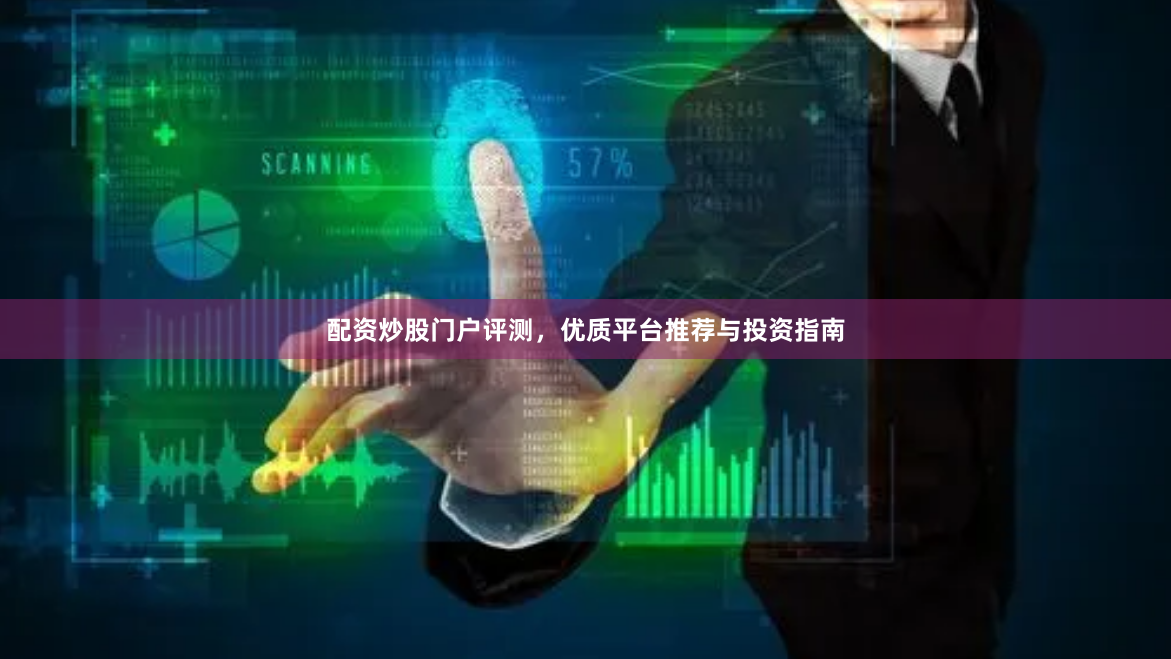 配资炒股门户评测，优质平台推荐与投资指南