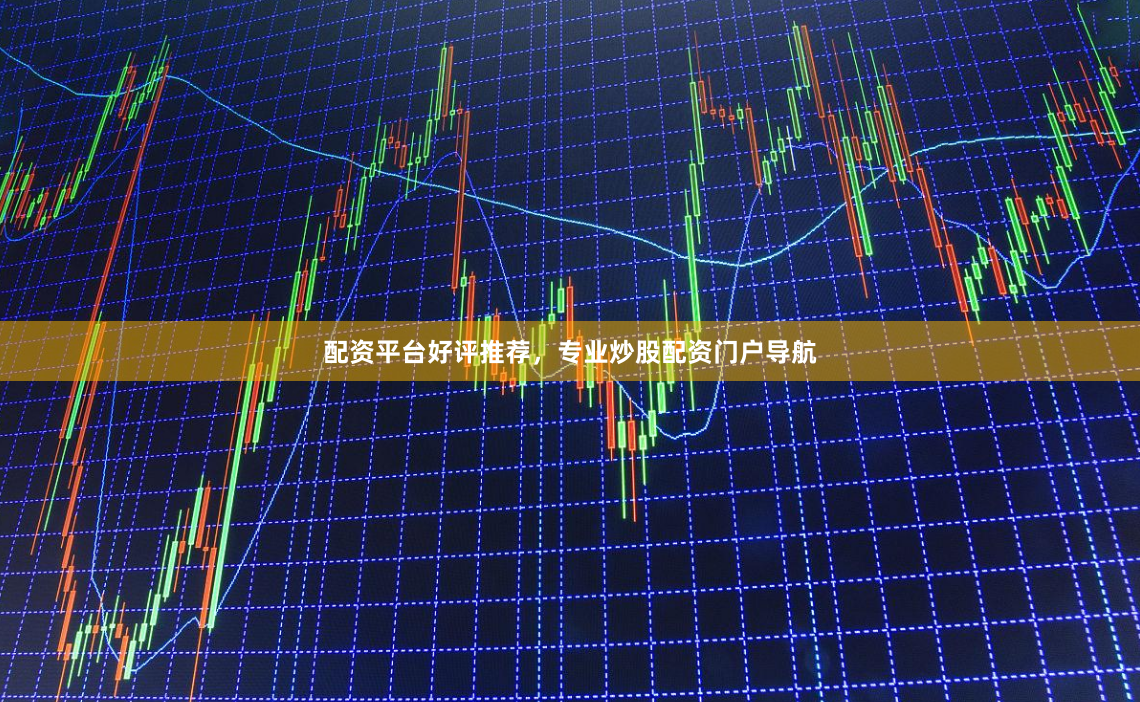 配资平台好评推荐，专业炒股配资门户导航