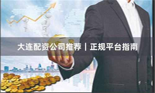 大连配资公司推荐｜正规平台指南