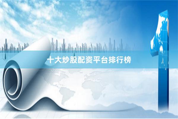十大炒股配资平台排行榜