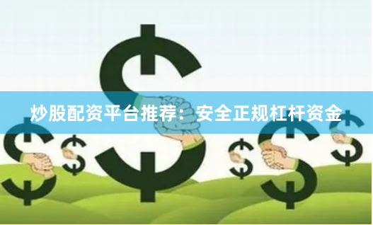 炒股配资平台推荐：安全正规杠杆资金