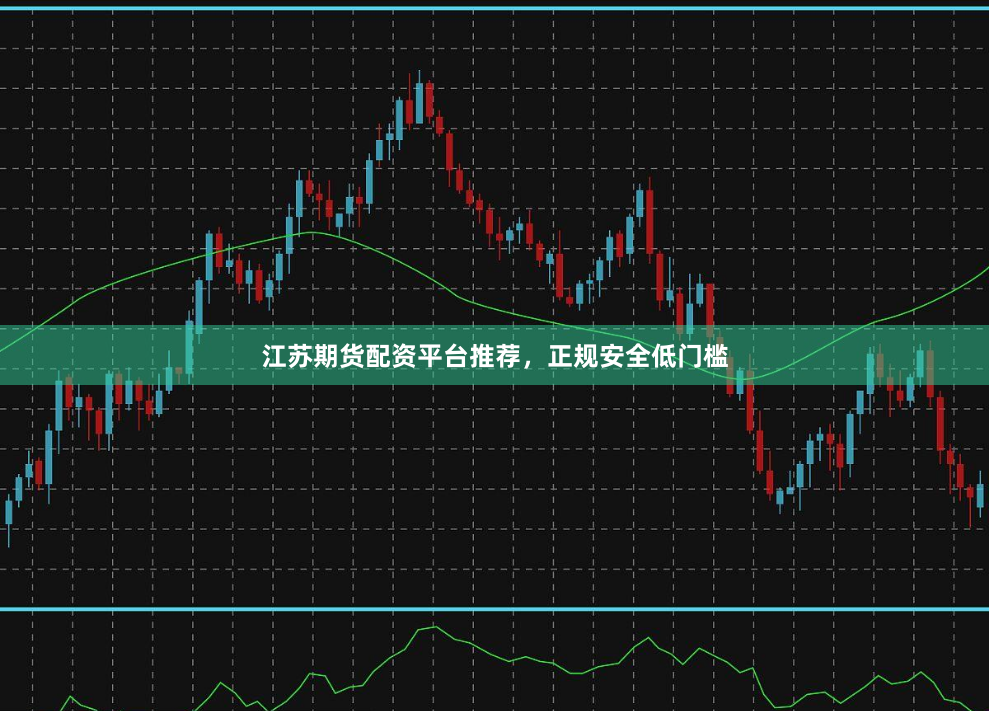 江苏期货配资平台推荐，正规安全低门槛