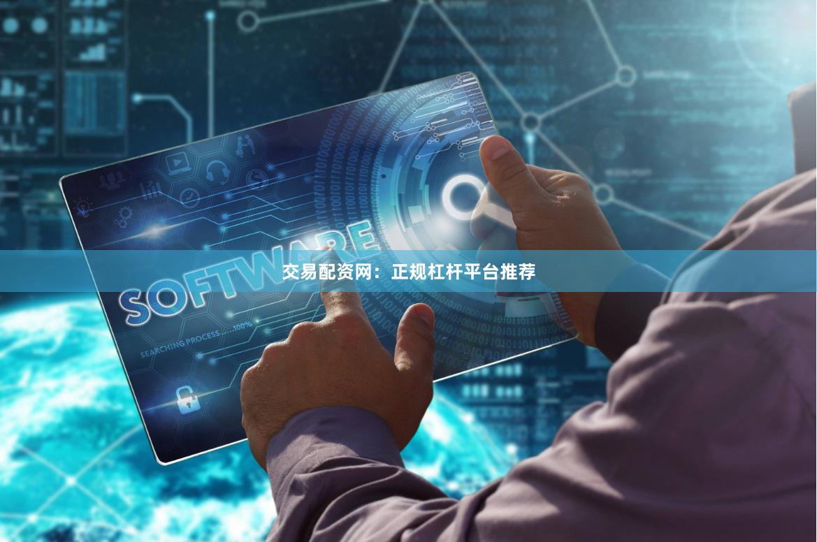 交易配资网：正规杠杆平台推荐