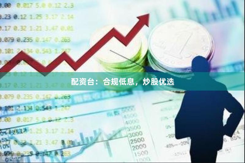 配资台：合规低息，炒股优选