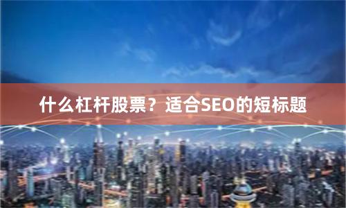 什么杠杆股票？适合SEO的短标题