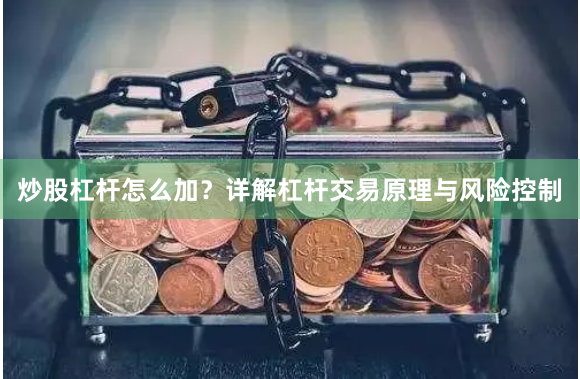 炒股杠杆怎么加？详解杠杆交易原理与风险控制