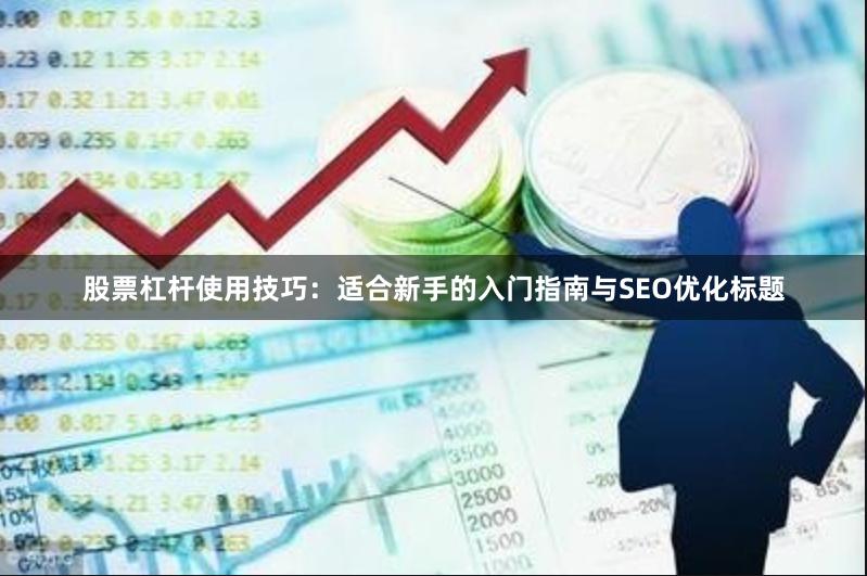 股票杠杆使用技巧：适合新手的入门指南与SEO优化标题