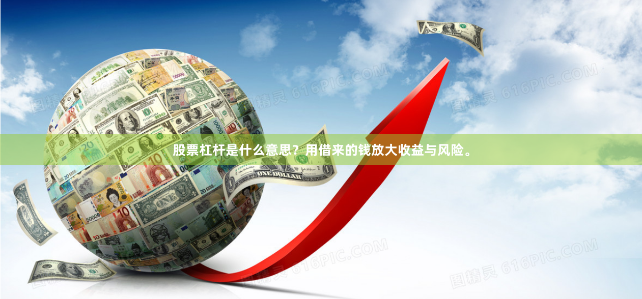 股票杠杆是什么意思？用借来的钱放大收益与风险。