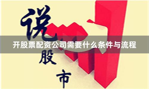 开股票配资公司需要什么条件与流程
