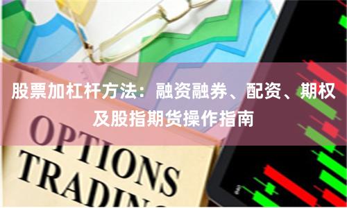 股票加杠杆方法：融资融券、配资、期权及股指期货操作指南
