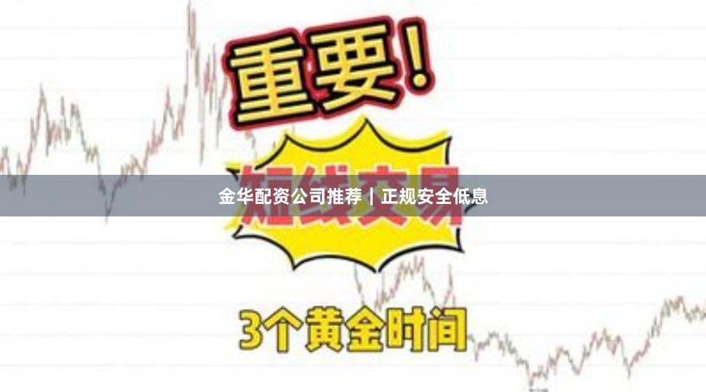 金华配资公司推荐｜正规安全低息