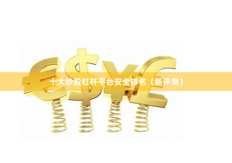 十大炒股杠杆平台安全排名（新评测）