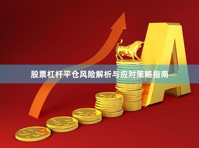 股票杠杆平仓风险解析与应对策略指南