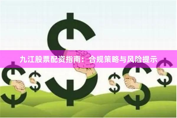 九江股票配资指南：合规策略与风险提示