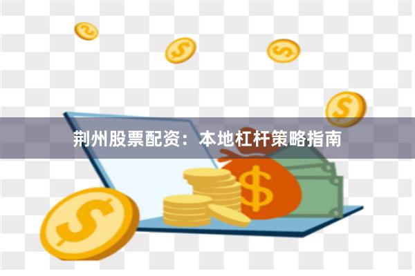 荆州股票配资：本地杠杆策略指南