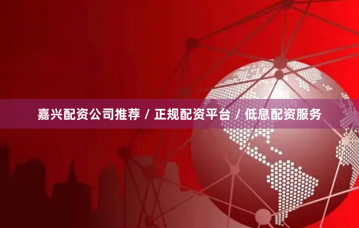 嘉兴配资公司推荐 / 正规配资平台 / 低息配资服务