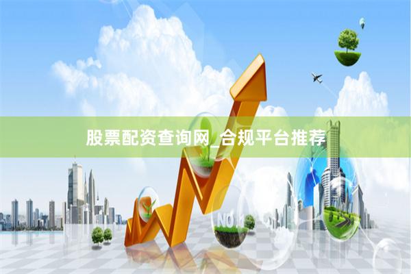 股票配资查询网_合规平台推荐